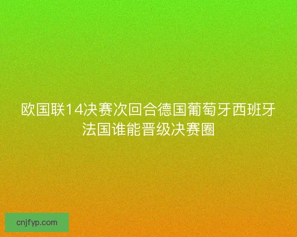 欧国联14决赛次回合德国葡萄牙西班牙法国谁能晋级决赛圈